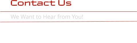 Contact Us        We Want to Hear from You!             GENERAL INFORMATION